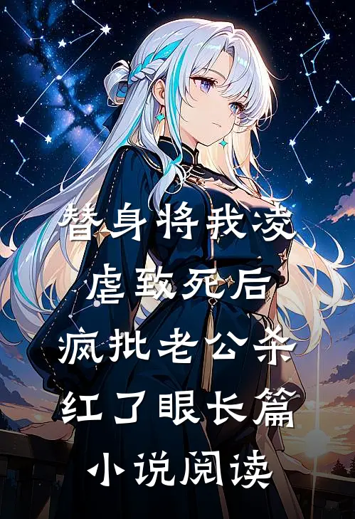 替身将我凌虐致死后，疯批老公杀红了眼长篇小说阅读