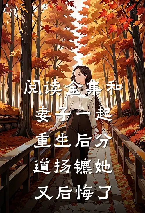 阅读全集和妻子一起重生后分道扬镳她又后悔了