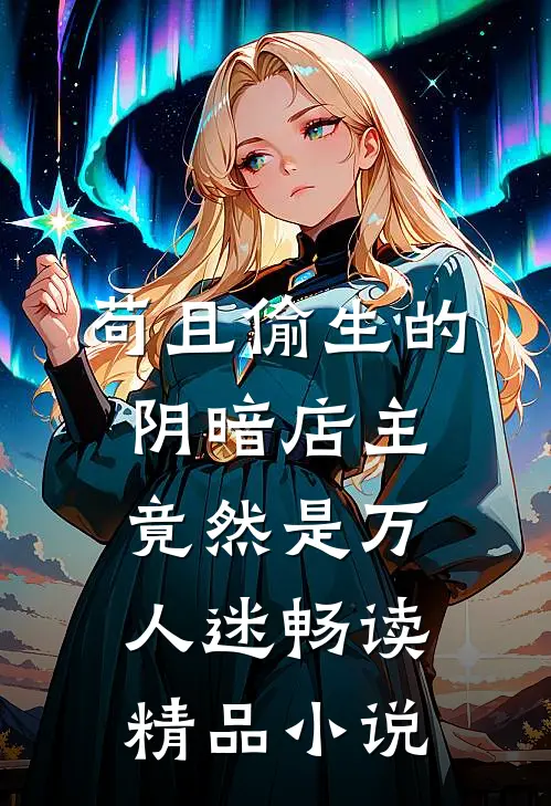 苟且偷生的阴暗店主竟然是万人迷畅读精品小说