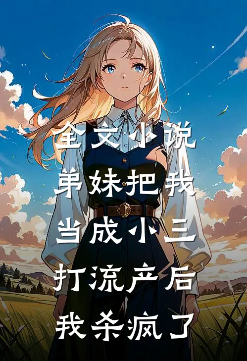 全文小说弟妹把我当成小三打流产后，我杀疯了
