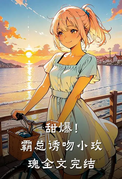 甜爆！霸总诱吻小玫瑰全文完结