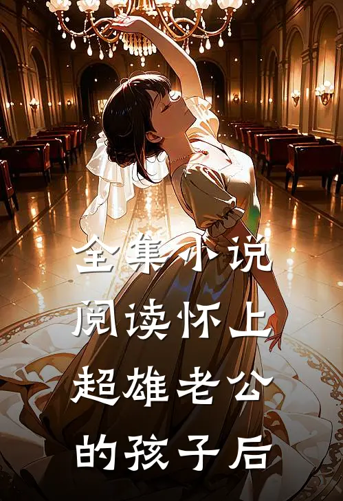 全集小说阅读怀上超雄老公的孩子后