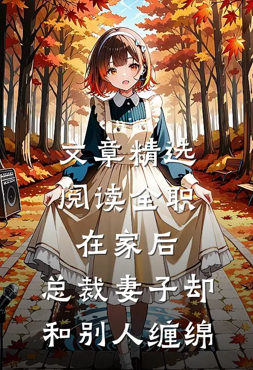 文章精选阅读全职在家后，总裁妻子却和别人缠绵