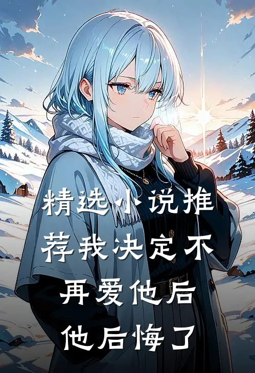 精选小说推荐我决定不再爱他后，他后悔了
