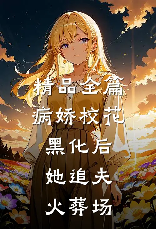 精品全篇病娇校花黑化后，她追夫火葬场