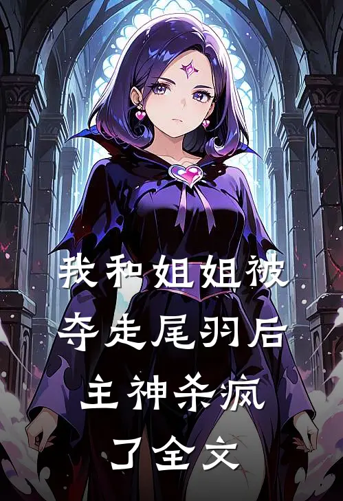我和姐姐被夺走尾羽后，主神杀疯了全文