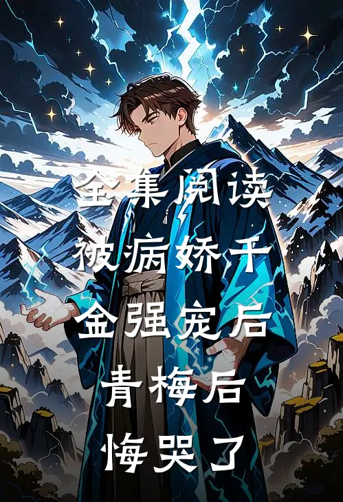 全集阅读被病娇千金强宠后，青梅后悔哭了
