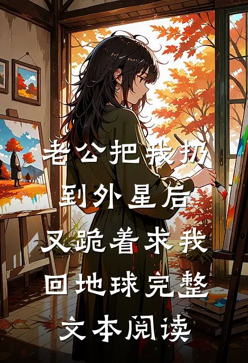 老公把我扔到外星后，又跪着求我回地球完整文本阅读