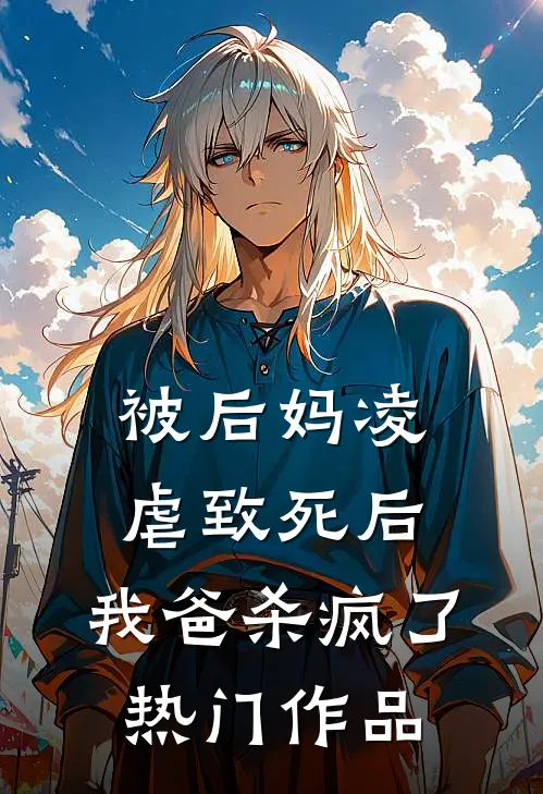 被后妈凌虐致死后，我爸杀疯了热门作品
