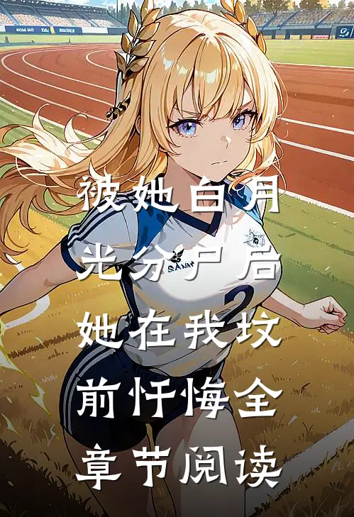 被她白月光分尸后，她在我坟前忏悔全章节阅读