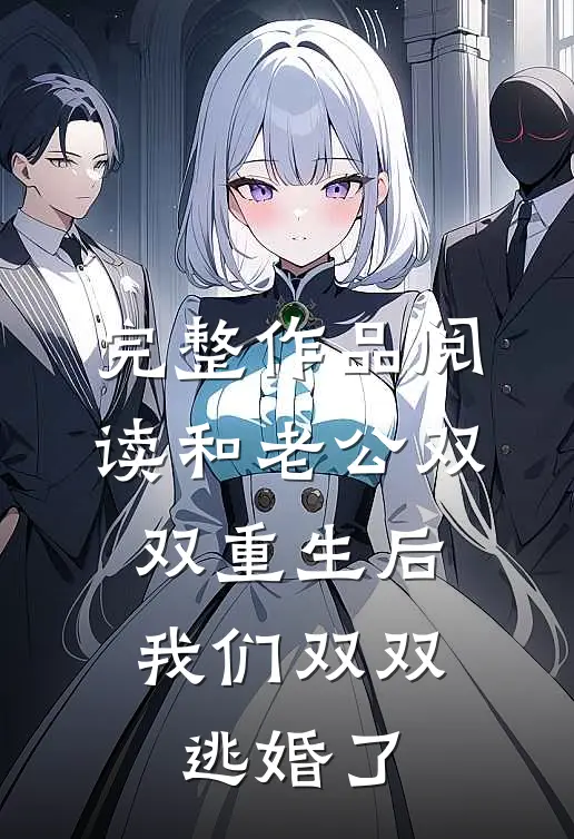 完整作品阅读和老公双双重生后，我们双双逃婚了