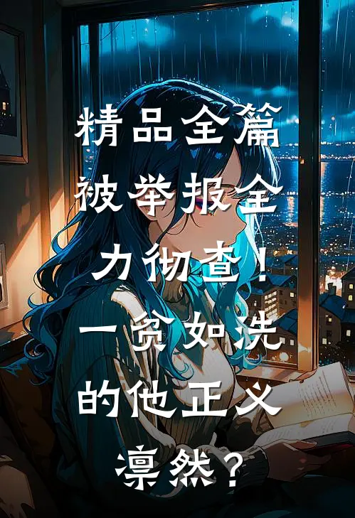 精品全篇被举报全力彻查！一贫如洗的他正义凛然？