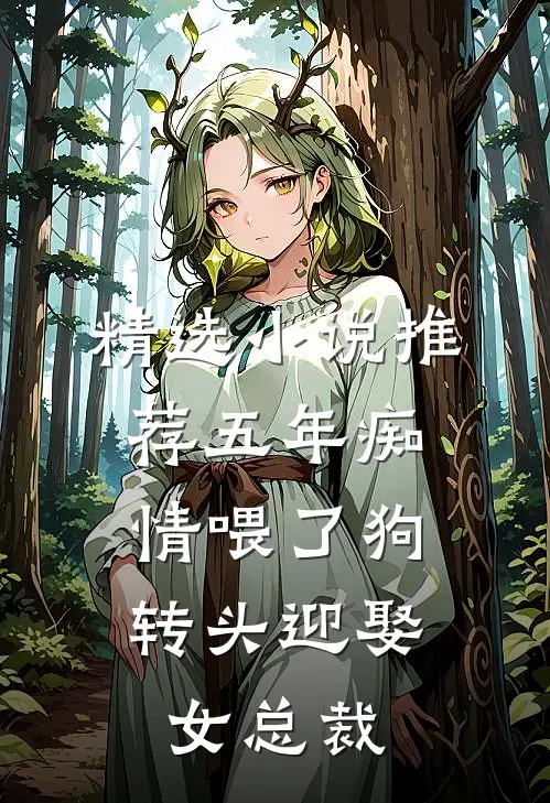 精选小说推荐五年痴情喂了狗，转头迎娶女总裁