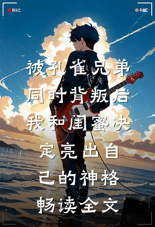 被孔雀兄弟同时背叛后，我和闺蜜决定亮出自己的神格畅读全文