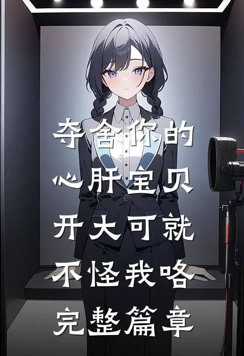 夺舍你的心肝宝贝，开大可就不怪我咯完整篇章