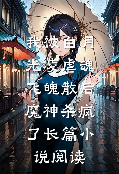 我被白月光凌虐魂飞魄散后，魔神杀疯了长篇小说阅读