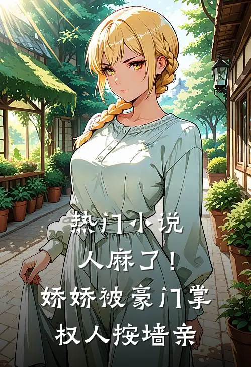 热门小说人麻了！娇娇被豪门掌权人按墙亲