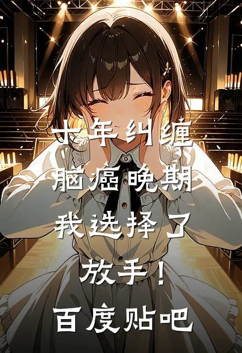 十年纠缠：脑癌晚期，我选择了放手！百度贴吧