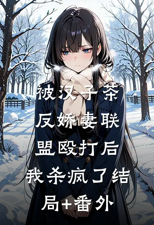被汉子茶反娇妻联盟殴打后，我杀疯了结局+番外