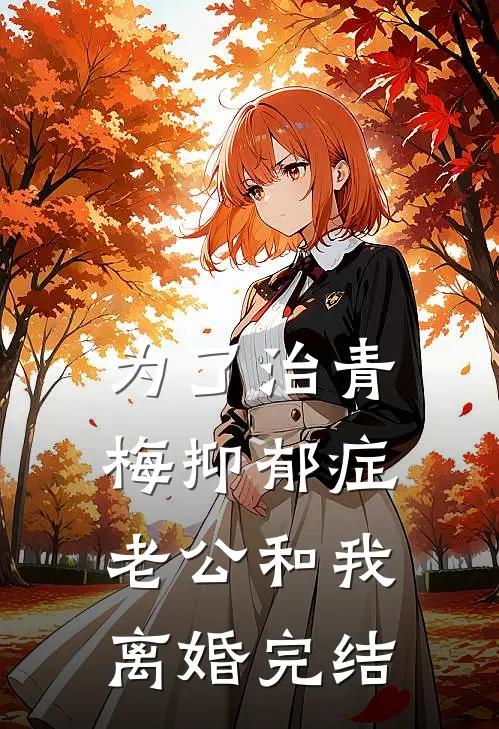 为了治青梅抑郁症，老公和我离婚完结