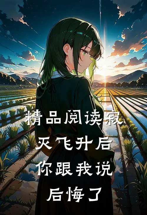 精品阅读寂灭飞升后，你跟我说后悔了