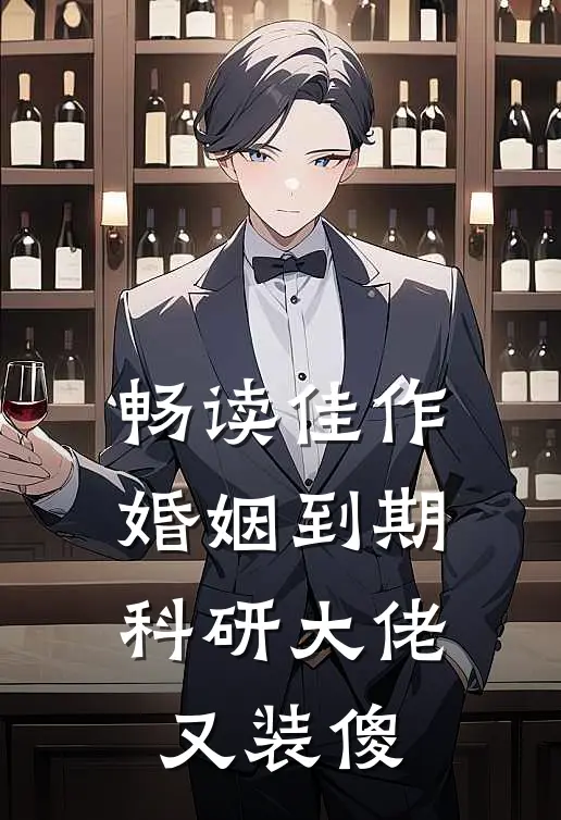 畅读佳作婚姻到期，科研大佬又装傻