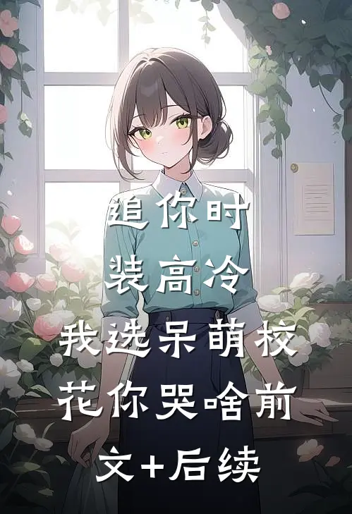 追你时装高冷，我选呆萌校花你哭啥前文+后续