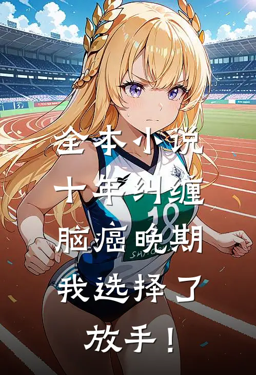 全本小说十年纠缠：脑癌晚期，我选择了放手！