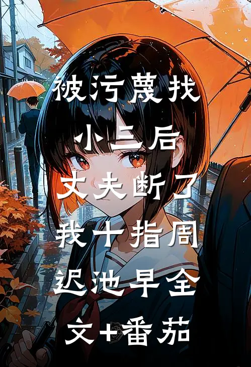 被污蔑找小三后，丈夫断了我十指周迟池早全文+番茄