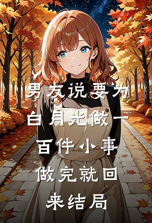 男友说要为白月光做一百件小事，做完就回来结局