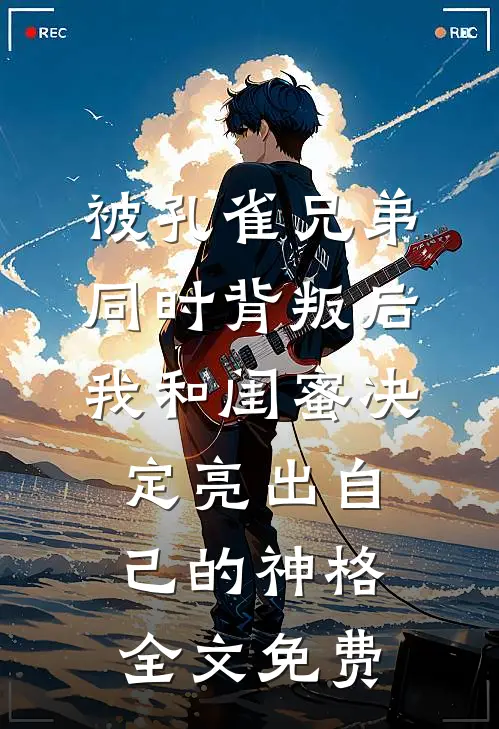 被孔雀兄弟同时背叛后，我和闺蜜决定亮出自己的神格全文免费