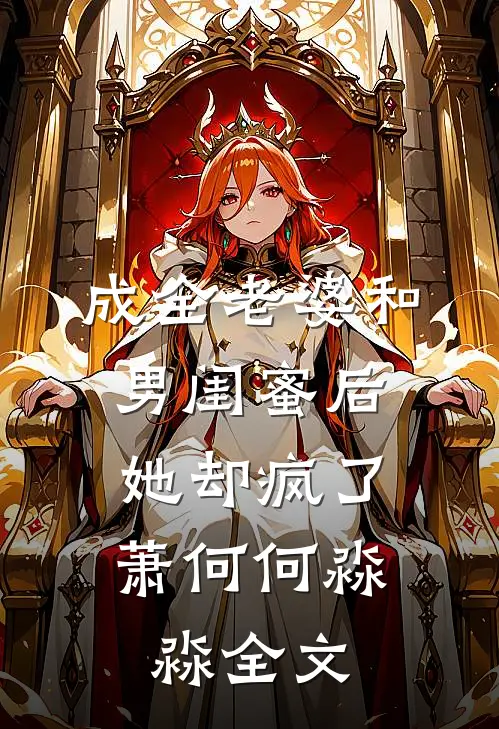 成全老婆和男闺蜜后，她却疯了萧何何淼淼全文