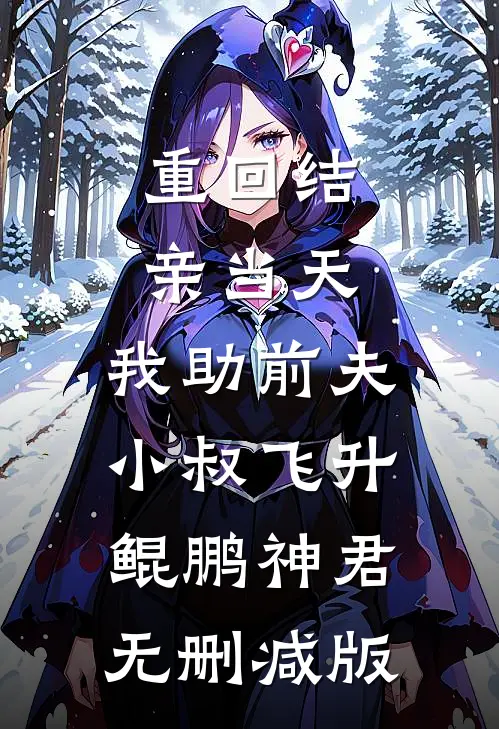 重回结亲当天，我助前夫小叔飞升鲲鹏神君无删减版