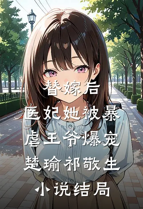 替嫁后，医妃她被暴虐王爷爆宠楚瑜祁敬生小说结局