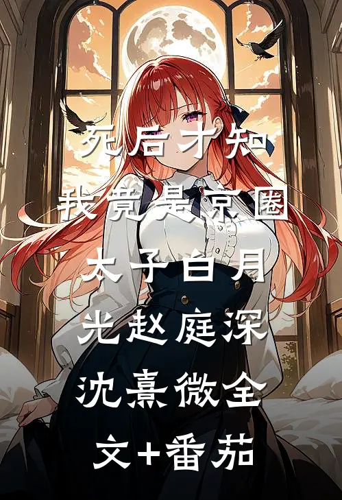 死后才知，我竟是京圈太子白月光赵庭深沈熹微全文+番茄
