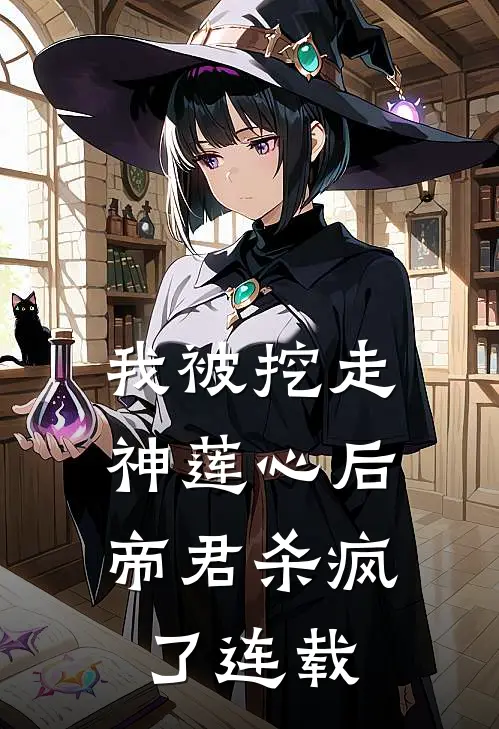我被挖走神莲心后，帝君杀疯了连载