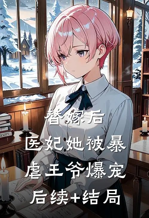 替嫁后，医妃她被暴虐王爷爆宠后续+结局