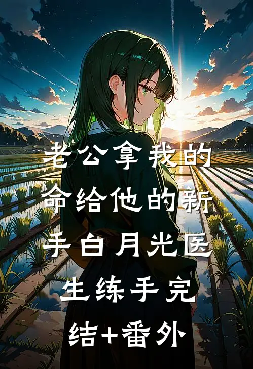老公拿我的命给他的新手白月光医生练手完结+番外
