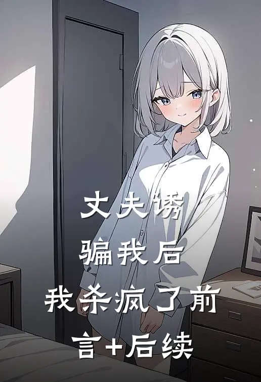 丈夫诱骗我后，我杀疯了前言+后续