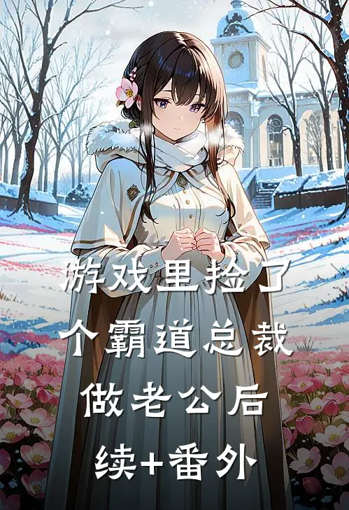 游戏里捡了个霸道总裁做老公后续+番外
