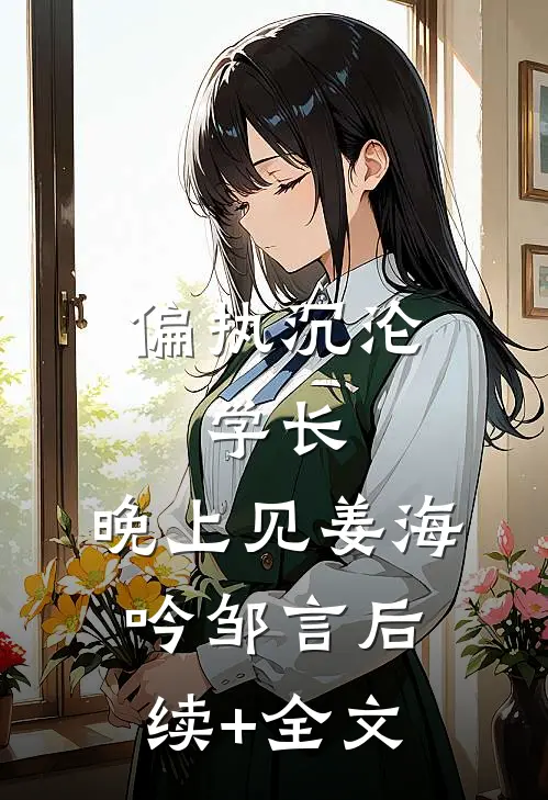 偏执沉沦：学长，晚上见姜海吟邹言后续+全文