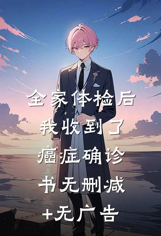 全家体检后我收到了癌症确诊书无删减+无广告