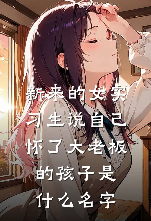 新来的女实习生说自己怀了大老板的孩子是什么名字