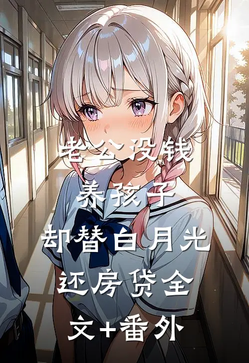 老公没钱养孩子，却替白月光还房贷全文+番外