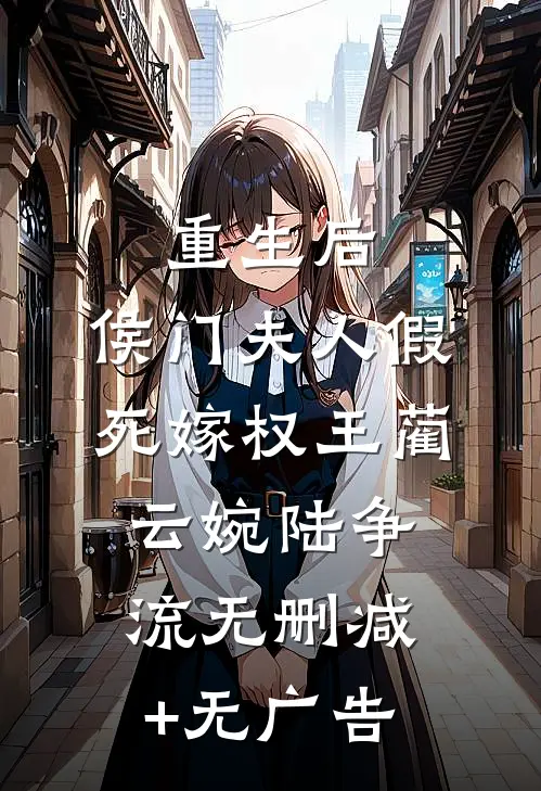 重生后，侯门夫人假死嫁权王蔺云婉陆争流无删减+无广告