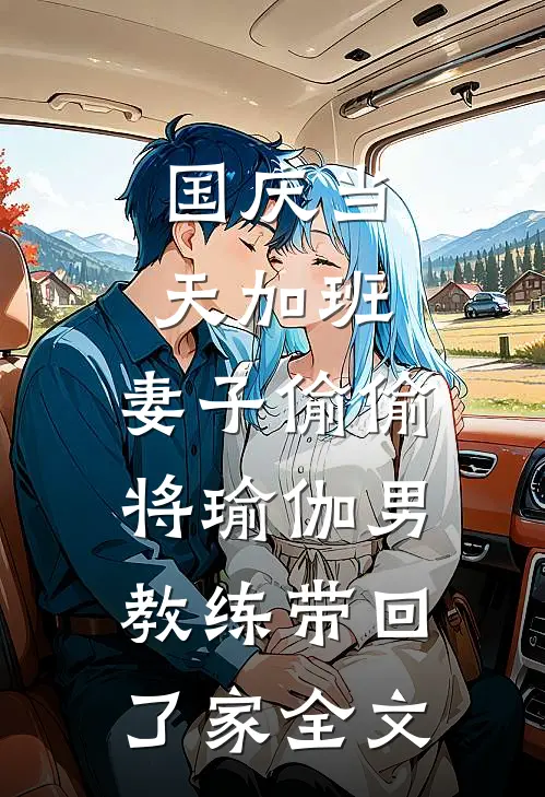 国庆当天加班，妻子偷偷将瑜伽男教练带回了家全文