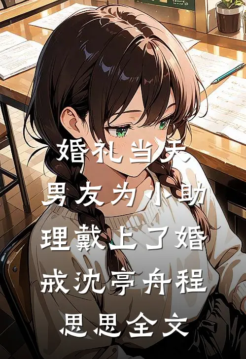 婚礼当天，男友为小助理戴上了婚戒沈亭舟程思思全文