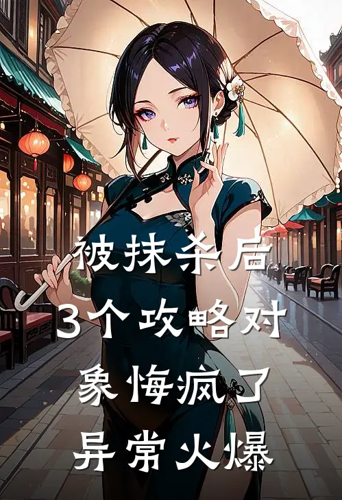 被抹杀后，3个攻略对象悔疯了异常火爆