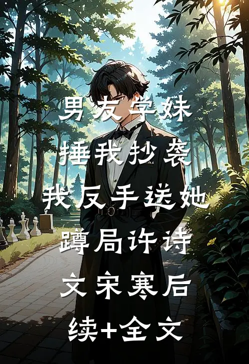 男友学妹捶我抄袭，我反手送她蹲局许诗文宋寒后续+全文