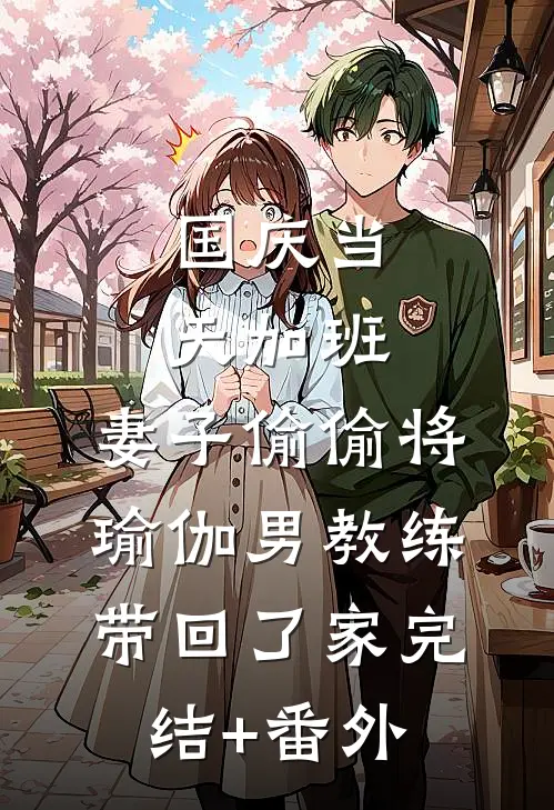 国庆当天加班，妻子偷偷将瑜伽男教练带回了家完结+番外